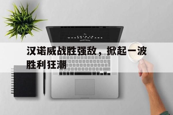 包含汉诺威战胜强敌,掀起一波胜利狂潮的词条